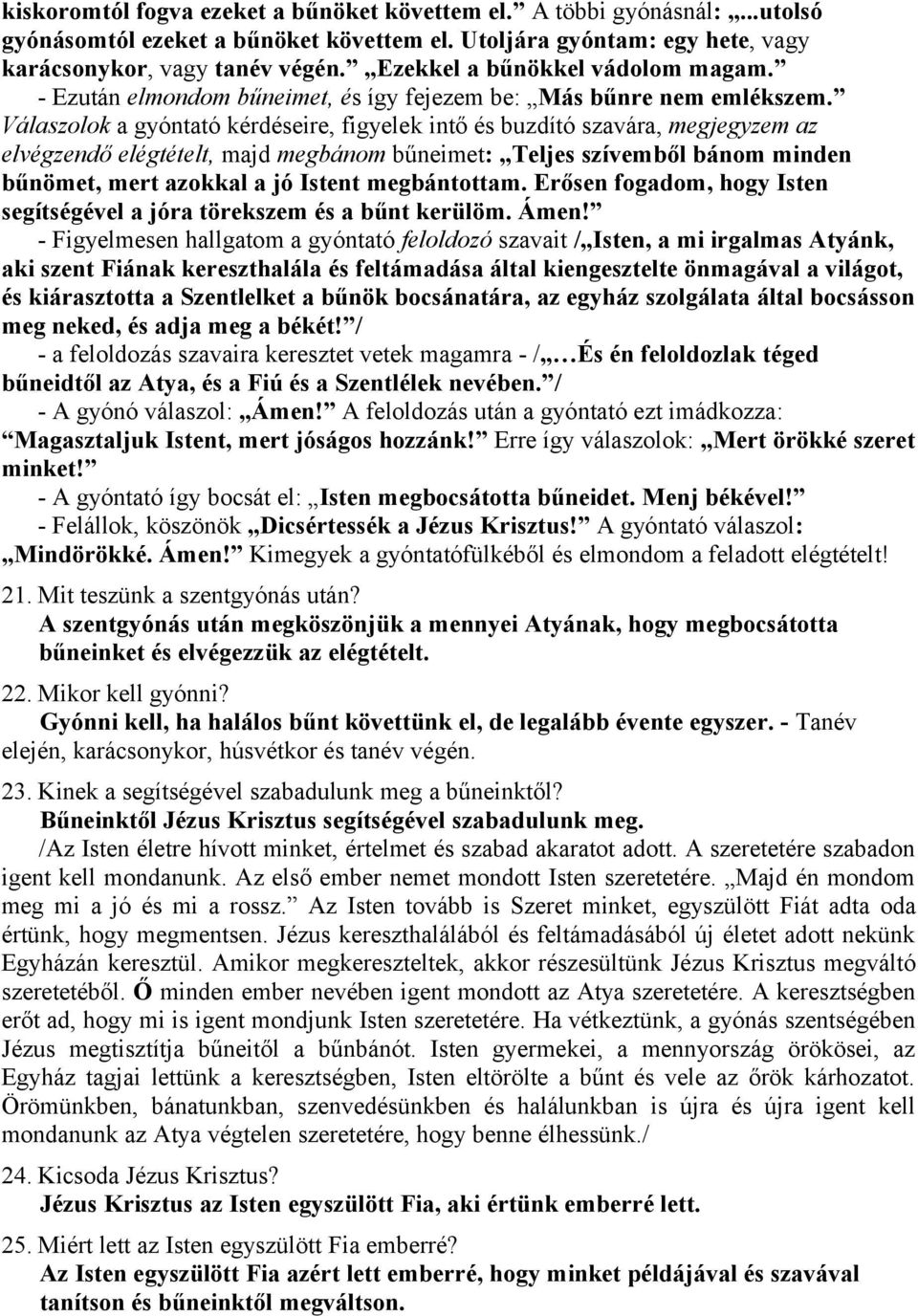 Válaszolok a gyóntató kérdéseire, figyelek intő és buzdító szavára, megjegyzem az elvégzendő elégtételt, majd megbánom bűneimet: Teljes szívemből bánom minden bűnömet, mert azokkal a jó Istent