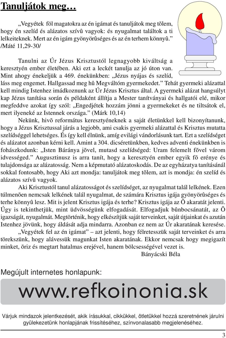 Mint ahogy énekeljük a 469. énekünkben: Jézus nyájas és szelíd, láss meg engemet. Hallgassad meg hû Megváltóm gyermekedet.