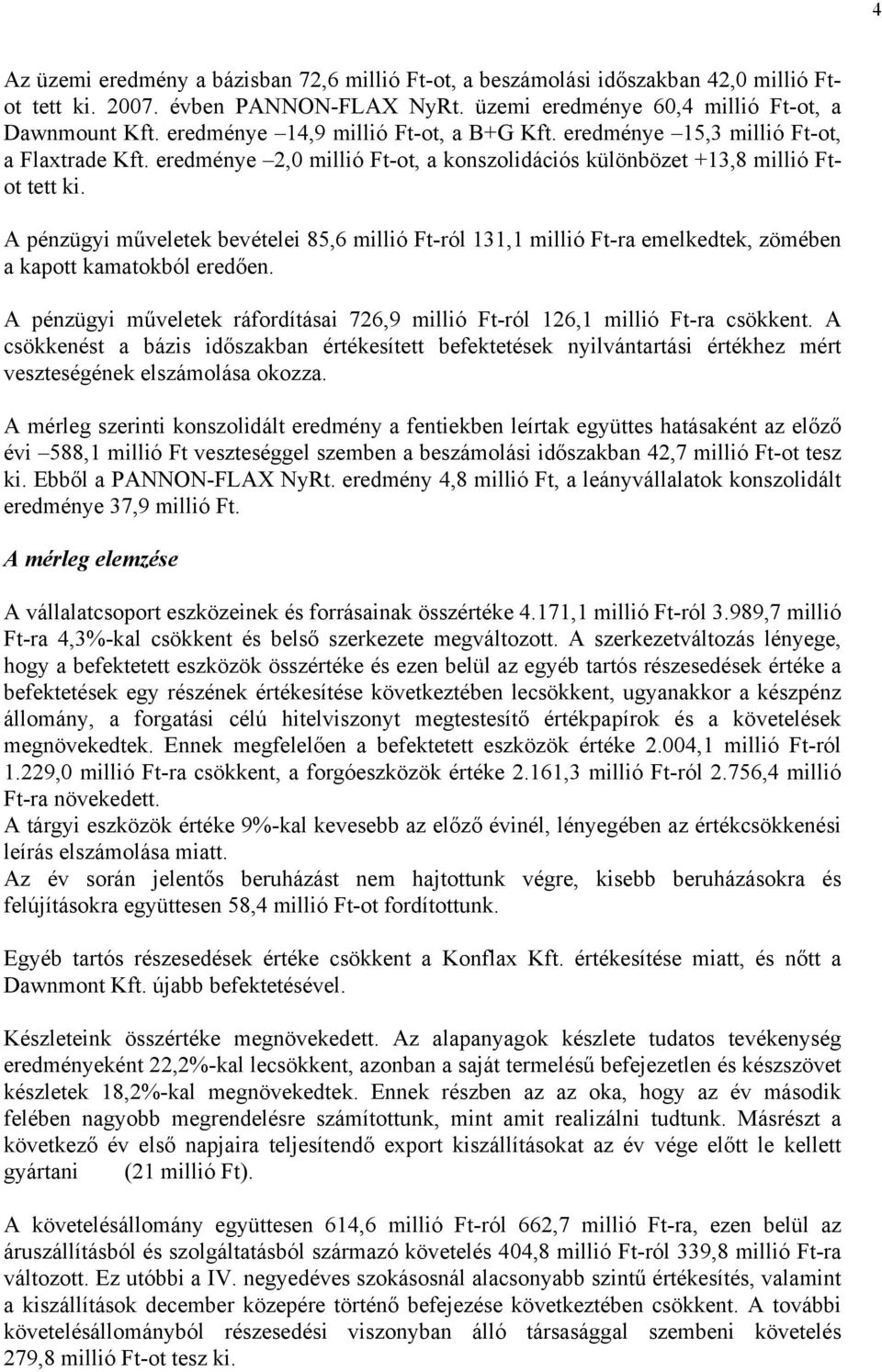 A pénzügyi műveletek bevételei 85,6 millió Ft-ról 131,1 millió Ft-ra emelkedtek, zömében a kapott kamatokból eredően. A pénzügyi műveletek ráfordításai 726,9 millió Ft-ról 126,1 millió Ft-ra csökkent.