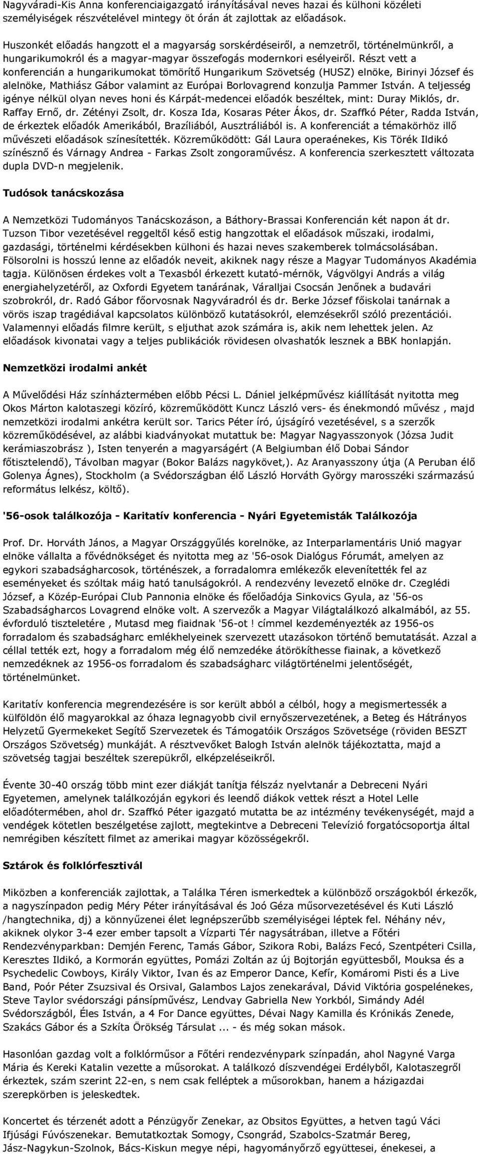 Részt vett a konferencián a hungarikumokat tömörítő Hungarikum Szövetség (HUSZ) elnöke, Birinyi József és alelnöke, Mathiász Gábor valamint az Európai Borlovagrend konzulja Pammer István.