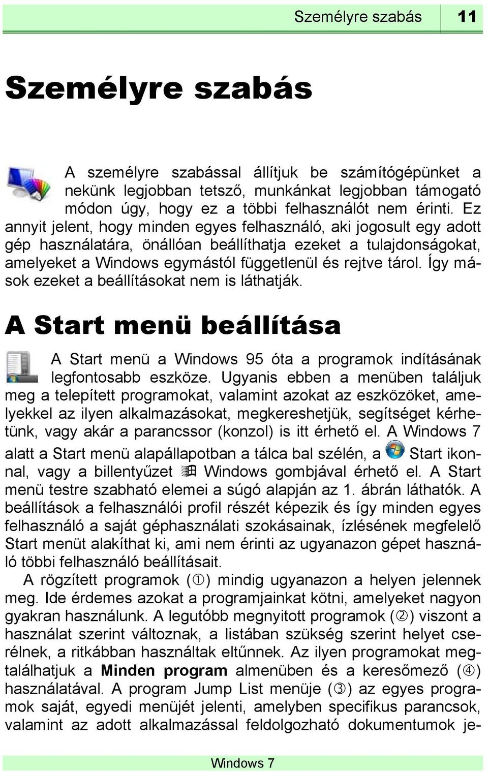 Így mások ezeket a beállításokat nem is láthatják. A Start menü beállítása A Start menü a Windows 95 óta a programok indításának legfontosabb eszköze.