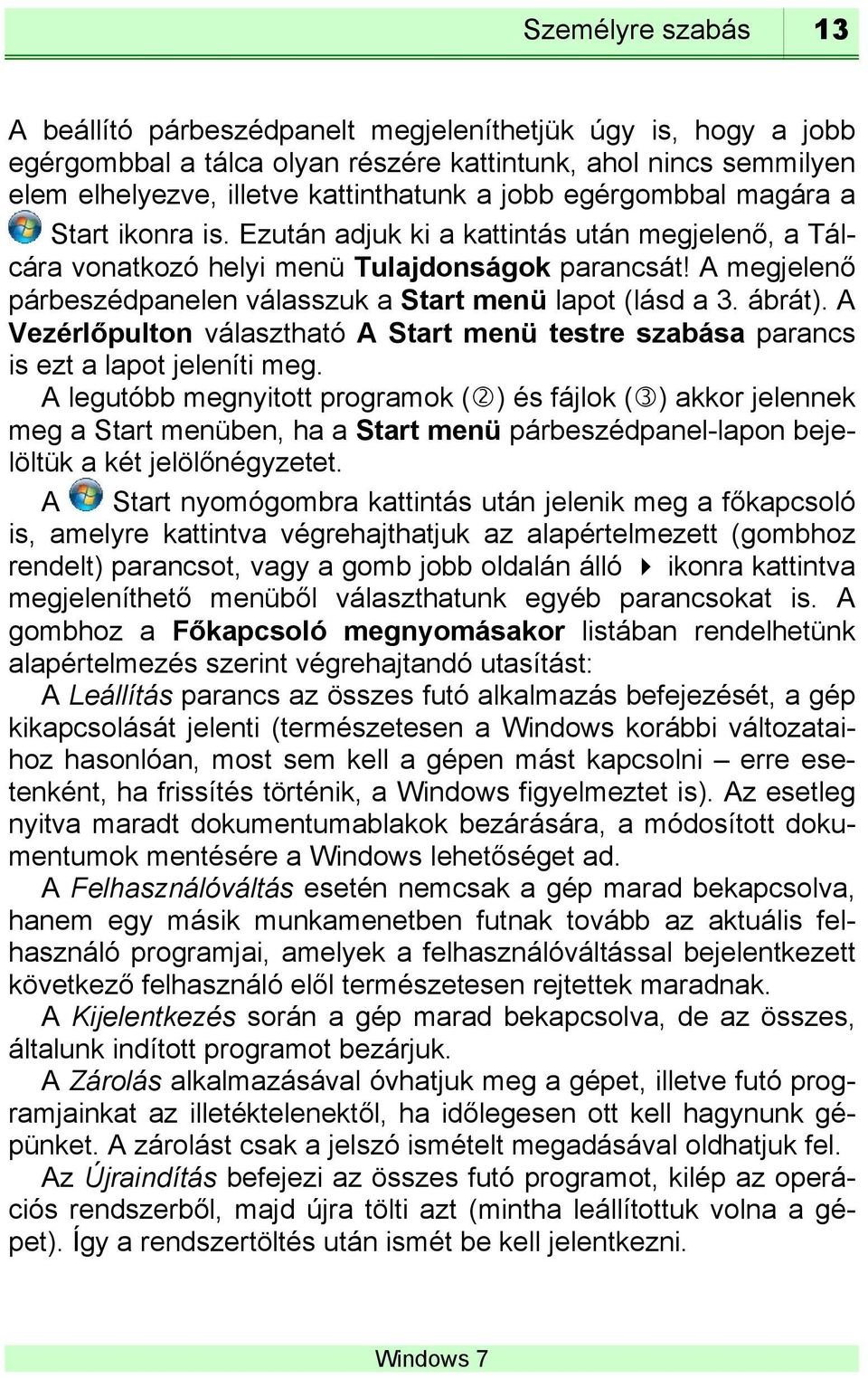 A megjelenő párbeszédpanelen válasszuk a Start menü lapot (lásd a 3. ábrát). A Vezérlőpulton választható A Start menü testre szabása parancs is ezt a lapot jeleníti meg.