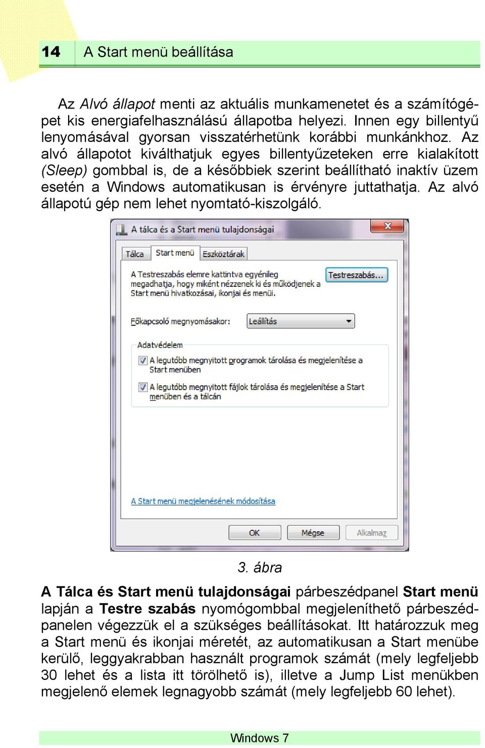 Az alvó állapotot kiválthatjuk egyes billentyűzeteken erre kialakított (Sleep) gombbal is, de a későbbiek szerint beállítható inaktív üzem esetén a Windows automatikusan is érvényre juttathatja.