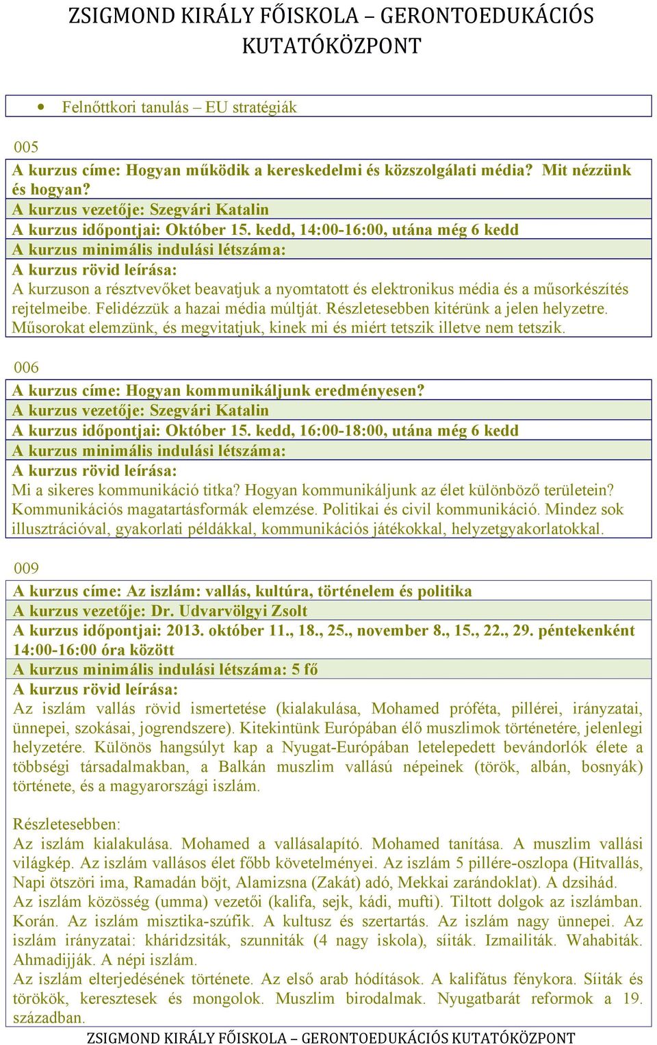 Felidézzük a hazai média múltját. Részletesebben kitérünk a jelen helyzetre. Műsorokat elemzünk, és megvitatjuk, kinek mi és miért tetszik illetve nem tetszik.