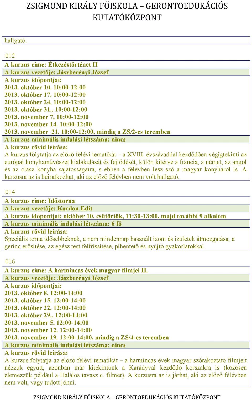 10:00-12:00, mindig a ZS/2-es teremben A kurzus minimális indulási létszáma: nincs A kurzus folytatja az előző félévi tematikát a XVIII.