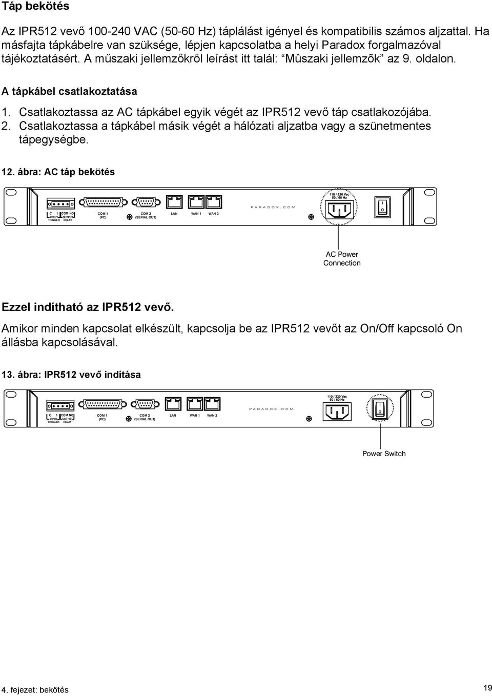 A tápkábel csatlakoztatása 1. Csatlakoztassa az AC tápkábel egyik végét az IPR512 vevő táp csatlakozójába. 2. Csatlakoztassa a tápkábel másik végét a hálózati aljzatba vagy a szünetmentes tápegységbe.