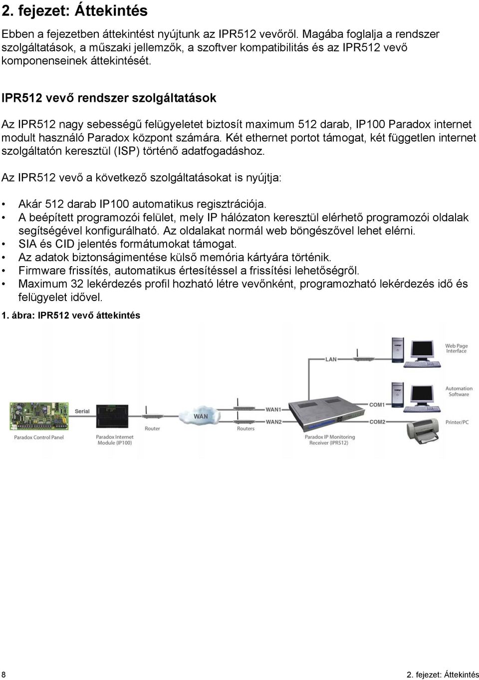 IPR512 vevő rendszer szolgáltatások Az IPR512 nagy sebességű felügyeletet biztosít maximum 512 darab, IP100 Paradox internet modult használó Paradox központ számára.