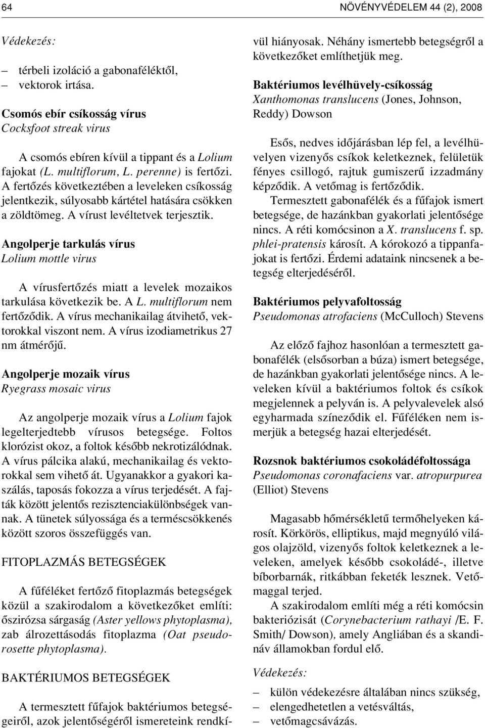 Angolperje tarkulás vírus Lolium mottle virus A vírusfertôzés miatt a levelek mozaikos tarkulása következik be. A L. multiflorum nem fertôzôdik.