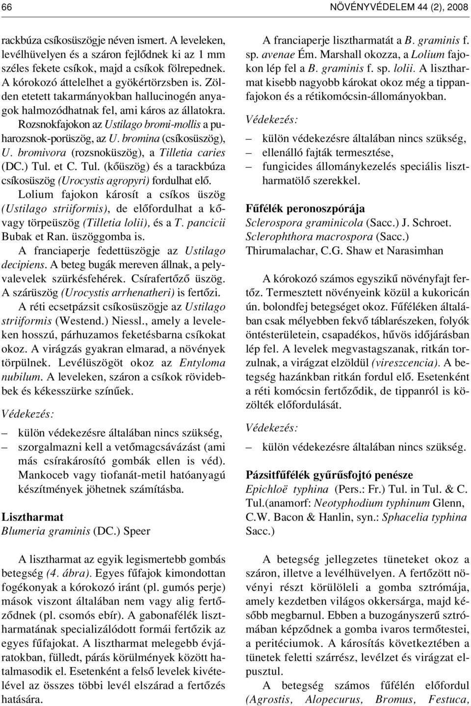 Rozsnokfajokon az Ustilago bromi-mollis a puharozsnok-porüszög, az U. bromina (csíkos üszög), U. bromivora (rozsnoküszög), a Tilletia caries (DC.) Tul.