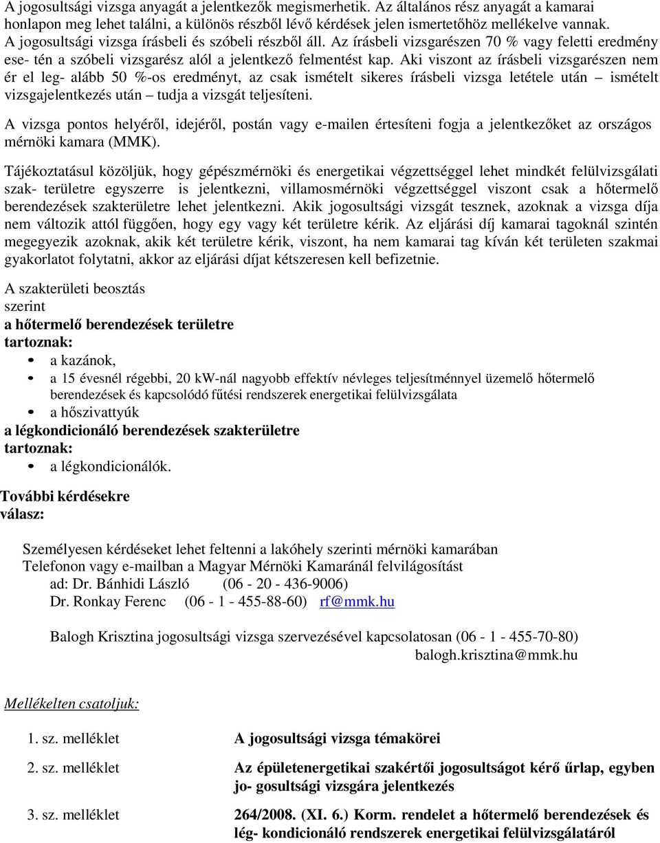 Aki viszont az írásbeli vizsgarészen nem ér el leg- alább 50 %-os eredményt, az csak ismételt sikeres írásbeli vizsga letétele után ismételt vizsgajelentkezés után tudja a vizsgát teljesíteni.