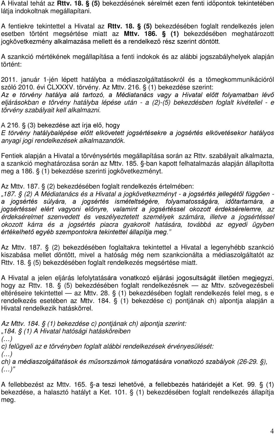 A szankció mértékének megállapítása a fenti indokok és az alábbi jogszabályhelyek alapján történt: 2011. január 1-jén lépett hatályba a médiaszolgáltatásokról és a tömegkommunikációról szóló 2010.