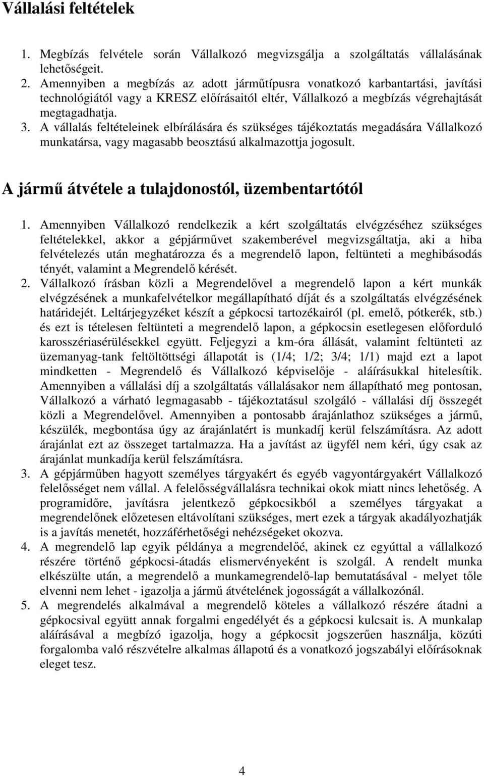 A vállalás feltételeinek elbírálására és szükséges tájékoztatás megadására Vállalkozó munkatársa, vagy magasabb beosztású alkalmazottja jogosult. A jármű átvétele a tulajdonostól, üzembentartótól 1.