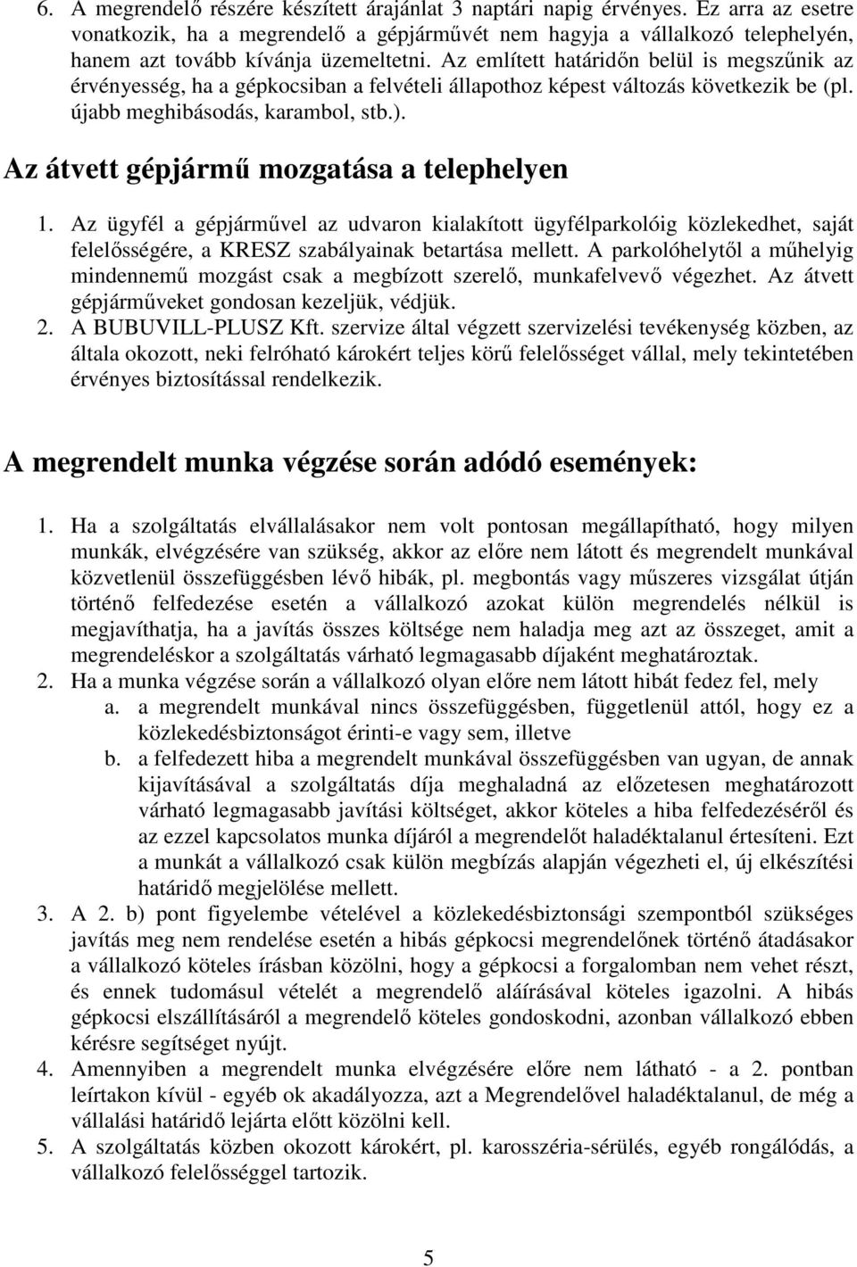 Az említett határidőn belül is megszűnik az érvényesség, ha a gépkocsiban a felvételi állapothoz képest változás következik be (pl. újabb meghibásodás, karambol, stb.).