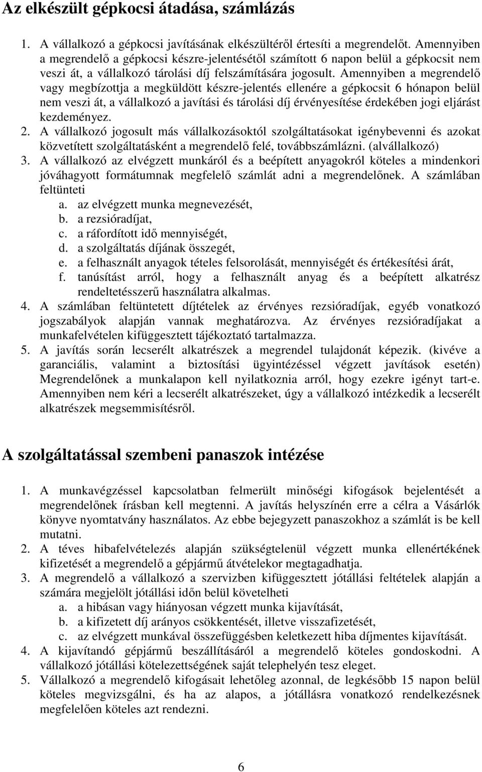 Amennyiben a megrendelő vagy megbízottja a megküldött készre-jelentés ellenére a gépkocsit 6 hónapon belül nem veszi át, a vállalkozó a javítási és tárolási díj érvényesítése érdekében jogi eljárást