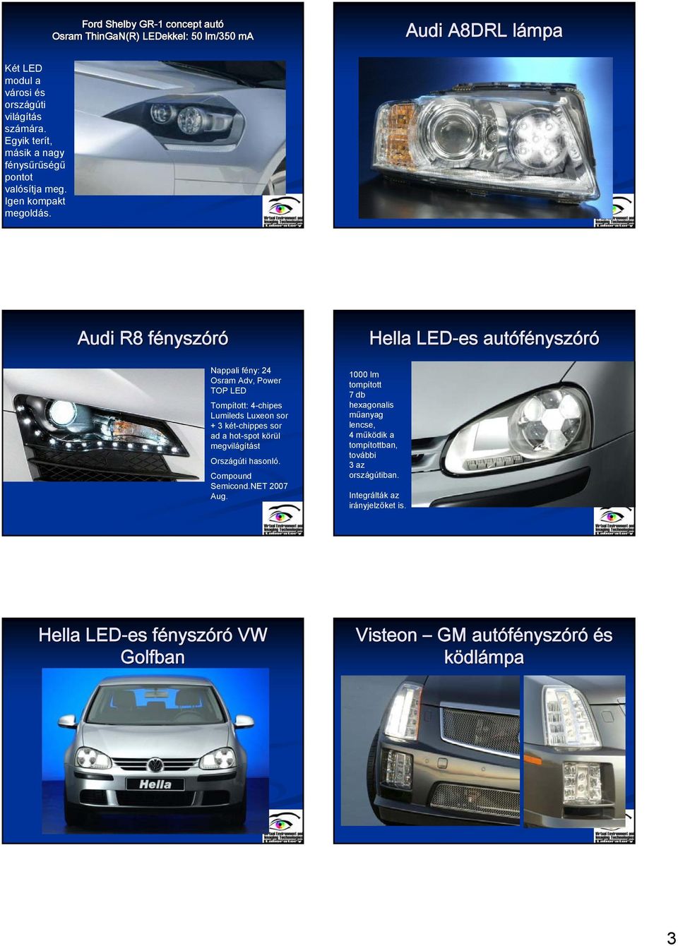 Audi R8 fényszf Hella LED-es autófénysz Nappali fény: 24 Osram Adv, Power TOP LED Tompított: 4-chipes Lumileds Luxeon sor + 3 két-chippes sor ad a hot-spot