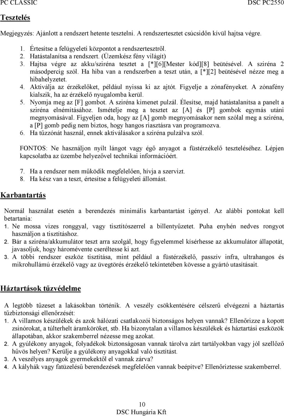 Ha hiba van a rendszerben a teszt után, a [*][2] beütésével nézze meg a hibahelyzetet. 4. Aktiválja az érzékelőket, például nyissa ki az ajtót. Figyelje a zónafényeket.