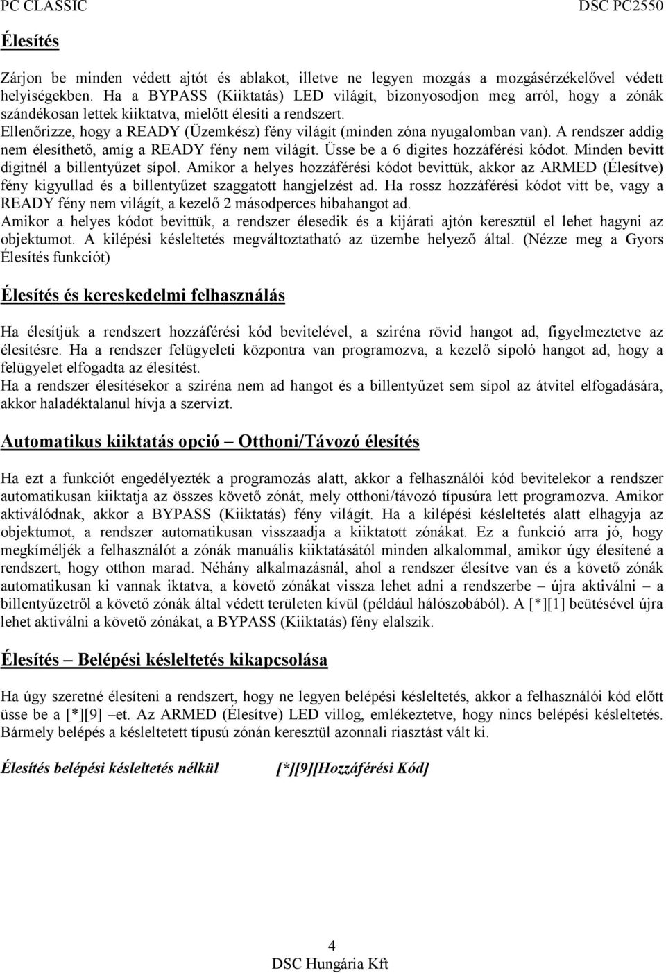 Ellenőrizze, hogy a READY (Üzemkész) fény világít (minden zóna nyugalomban van). A rendszer addig nem élesíthető, amíg a READY fény nem világít. Üsse be a 6 digites hozzáférési kódot.