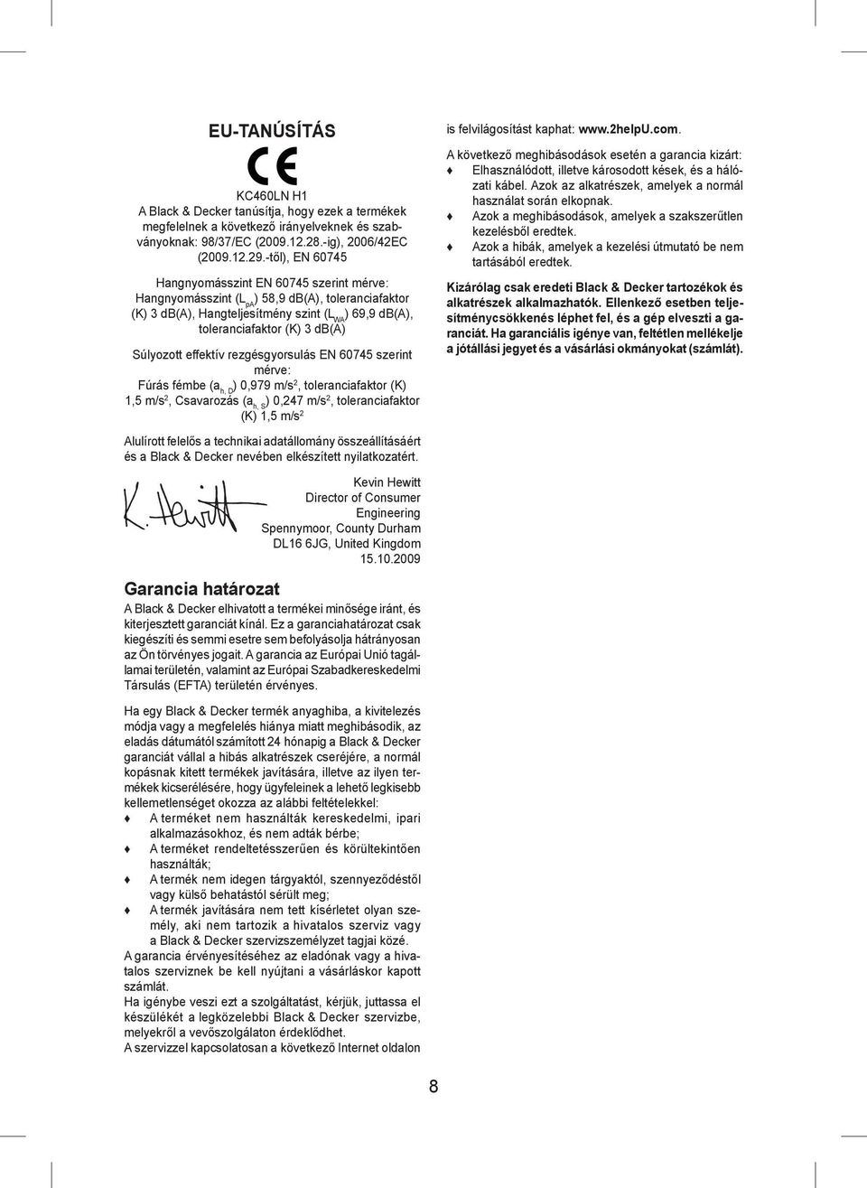 Súlyozott effektív rezgésgyorsulás EN 60745 szerint mérve: Fúrás fémbe (a h, D ) 0,979 m/s 2, toleranciafaktor (K) 1,5 m/s 2, Csavarozás (a h, S ) 0,247 m/s 2, toleranciafaktor (K) 1,5 m/s 2