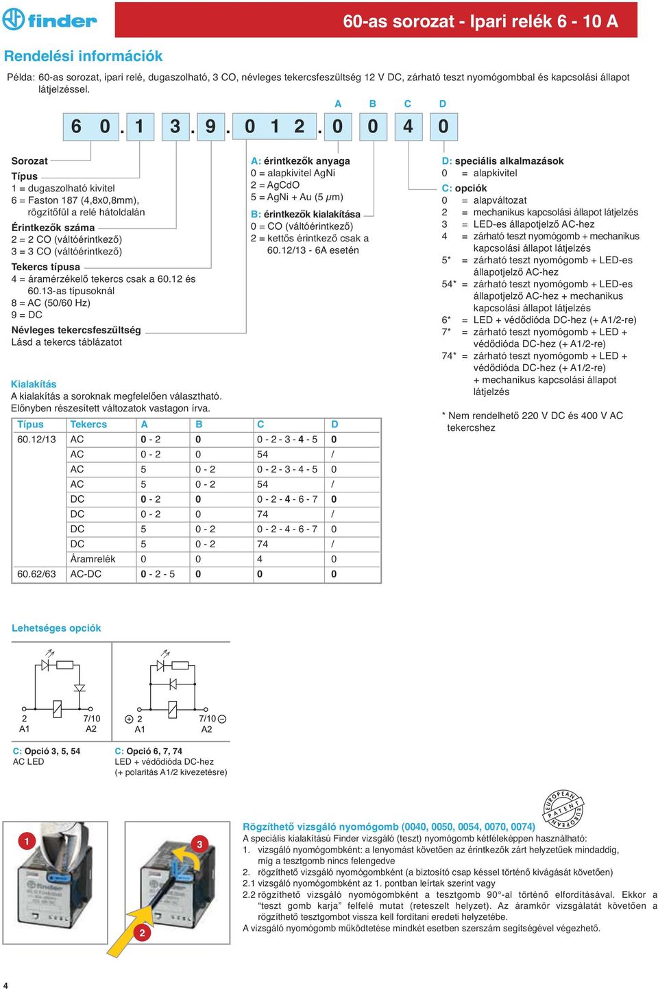 A B C D 4 0 Sorozat Típus 1 = dugaszolható kivitel 6 = Faston 187 (4,8x0,8mm), rögzítőfu l a relé hátoldalán Érintkezők száma 2 = 2 CO (váltóérintkező) 3 = 3 CO (váltóérintkező) Tekercs típusa 4 =