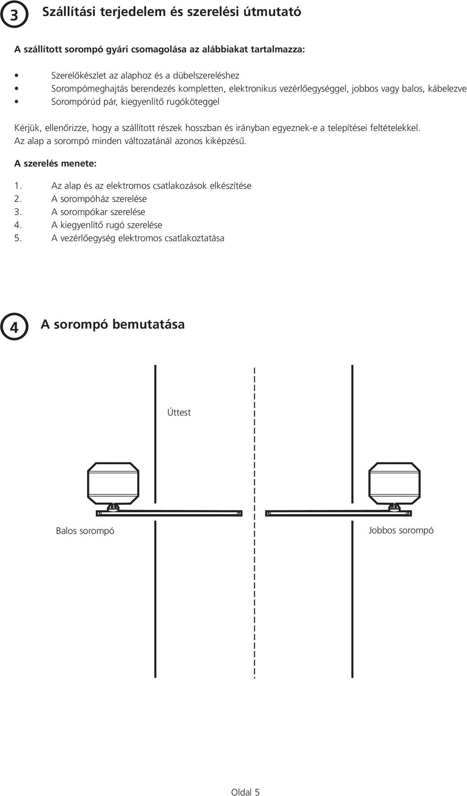 irányban eyeznek-e a telepítései feltételekkel. Az alap a sorompó minden változatánál azonos kiképzésı. A szerelés menete: 1. Az alap és az elektromos csatlakozások elkészítése 2.
