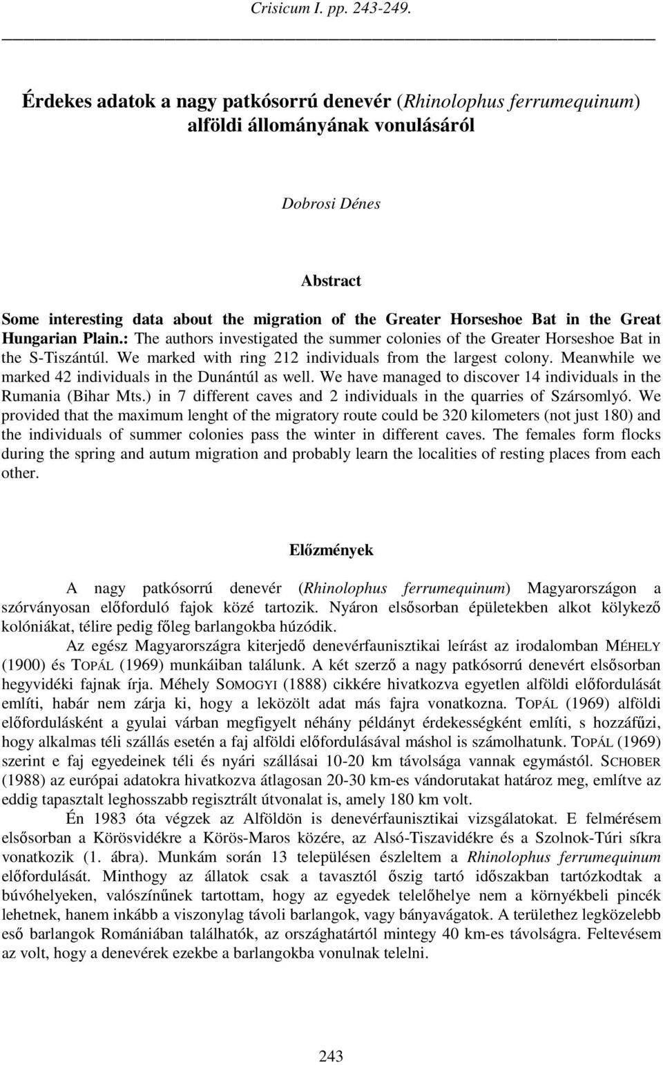 the Great Hungarian Plain.: The authors investigated the summer colonies of the Greater Horseshoe Bat in the S-Tiszántúl. We marked with ring 212 individuals from the largest colony.