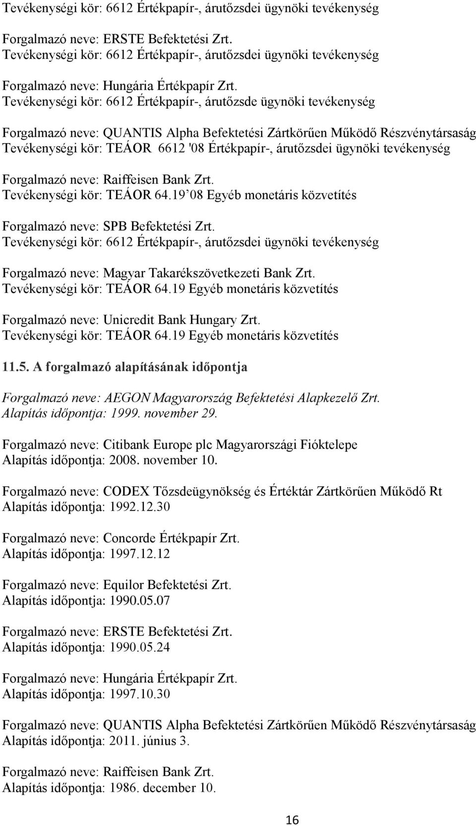 Tevékenységi kör: 6612 Értékpapír-, árutőzsde ügynöki tevékenység Forgalmazó neve: QUANTIS Alpha Befektetési Zártkörűen Működő Részvénytársaság Tevékenységi kör: TEÁOR 6612 '08 Értékpapír-,