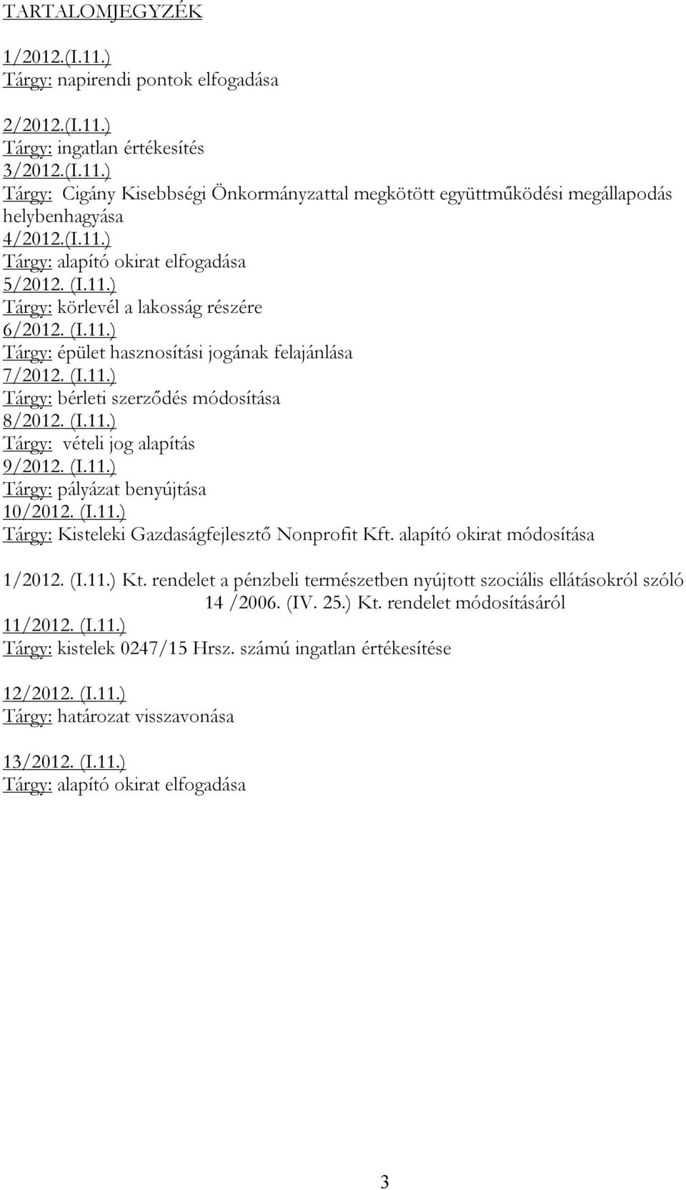 (I.11.) Tárgy: vételi jog alapítás 9/2012. (I.11.) Tárgy: pályázat benyújtása 10/2012. (I.11.) Tárgy: Kisteleki Gazdaságfejlesztő Nonprofit Kft. alapító okirat módosítása 1/2012. (I.11.) Kt.