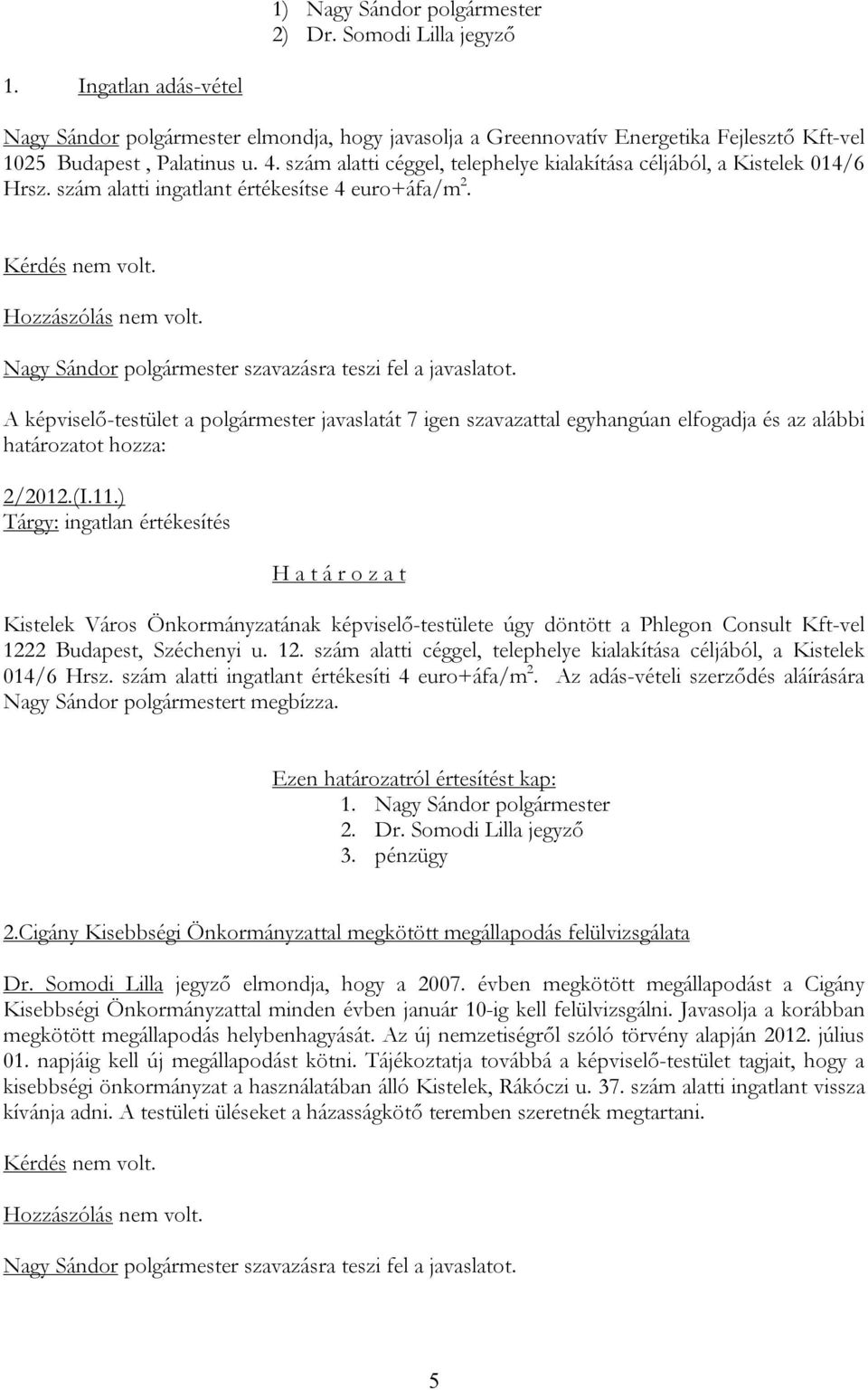 ) Tárgy: ingatlan értékesítés Kistelek Város Önkormányzatának képviselő-testülete úgy döntött a Phlegon Consult Kft-vel 1222 Budapest, Széchenyi u. 12. szám alatti céggel, telephelye kialakítása céljából, a Kistelek 014/6 Hrsz.