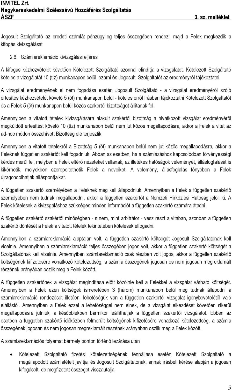 Kötelezett Szolgáltató köteles a vizsgálatát 10 (tíz) munkanapon belül lezárni és Jogosult Szolgáltatót az eredményről tájékoztatni.