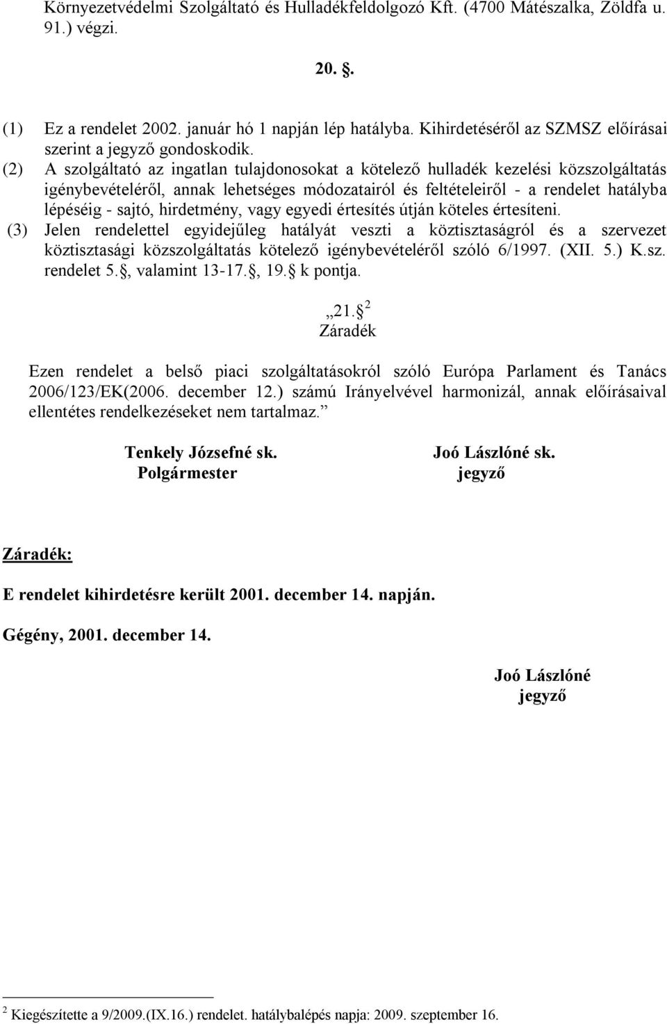 (2) A szolgáltató az ingatlan tulajdonosokat a kötelező hulladék kezelési közszolgáltatás igénybevételéről, annak lehetséges módozatairól és feltételeiről - a rendelet hatályba lépéséig - sajtó,