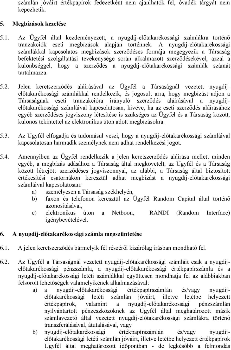 A nyugdíj-előtakarékossági számlákkal kapcsolatos megbízások szerződéses formája megegyezik a Társaság befektetési szolgáltatási tevékenysége során alkalmazott szerződésekével, azzal a különbséggel,