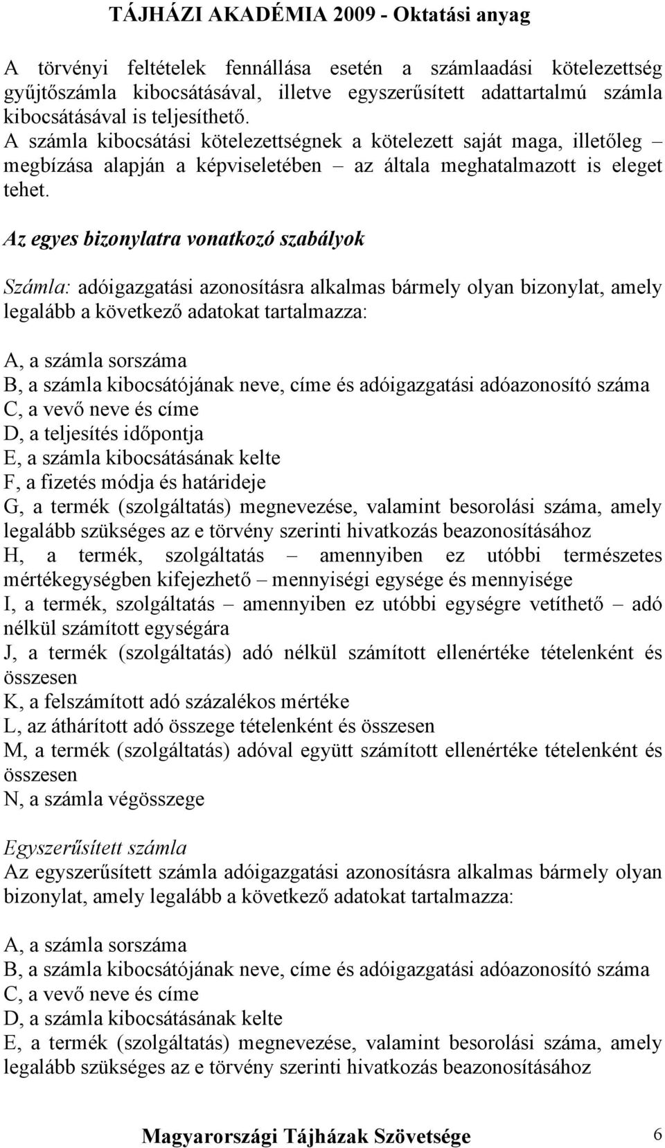 Az egyes bizonylatra vonatkozó szabályok Számla: adóigazgatási azonosításra alkalmas bármely olyan bizonylat, amely legalább a következő adatokat tartalmazza: A, a számla sorszáma B, a számla