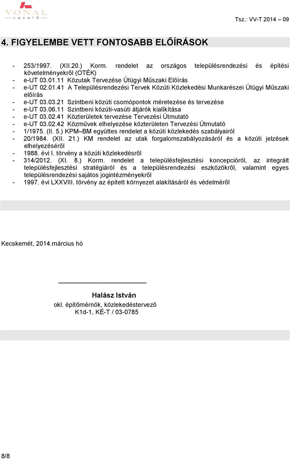 03.21 Szintbeni közúti csomópontok méretezése és tervezése - e-ut 03.06.11 Szintbeni közúti-vasúti átjárók kialíkítása - e-ut 03.02.41 Közterületek tervezése Tervezési Útmutató - e-ut 03.02.42 Közművek elhelyezése közterületen Tervezési Útmutató - 1/1975.