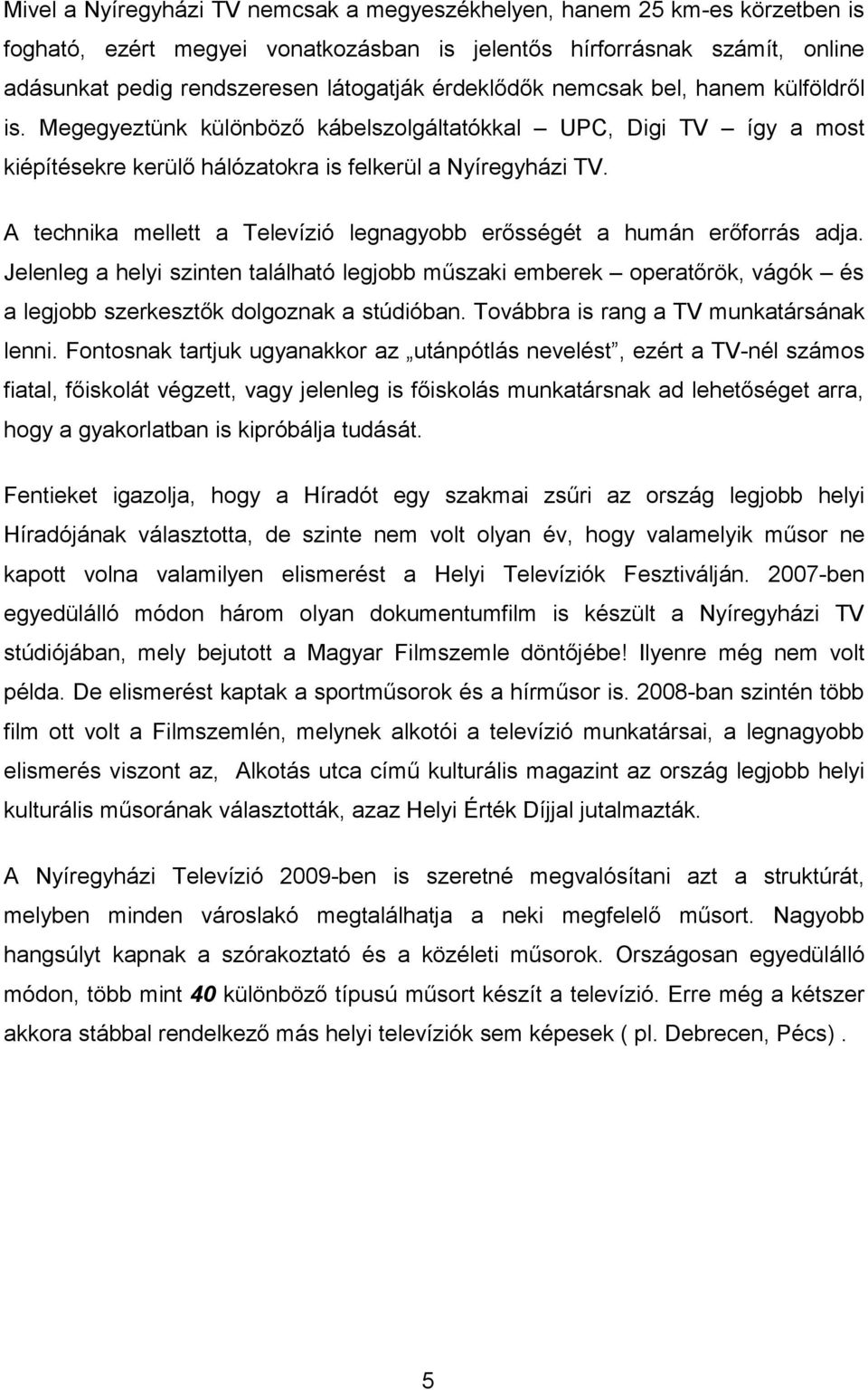 A technika mellett a Televízió legnagyobb erősségét a humán erőforrás adja. Jelenleg a helyi szinten található legjobb műszaki emberek operatőrök, vágók és a legjobb szerkesztők dolgoznak a stúdióban.