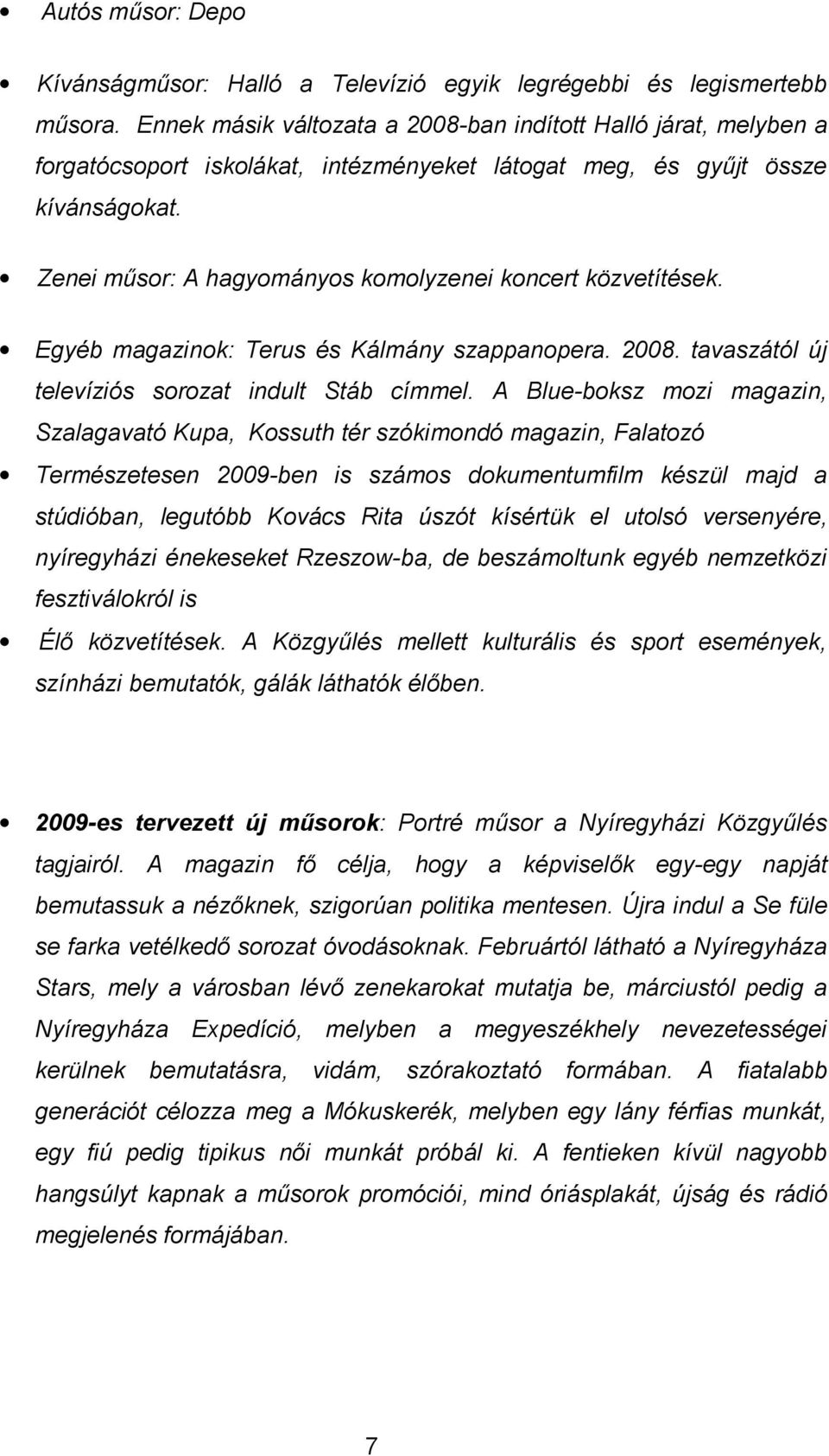 Zenei műsor: A hagyományos komolyzenei koncert közvetítések. Egyéb magazinok: Terus és Kálmány szappanopera. 2008. tavaszától új televíziós sorozat indult Stáb címmel.