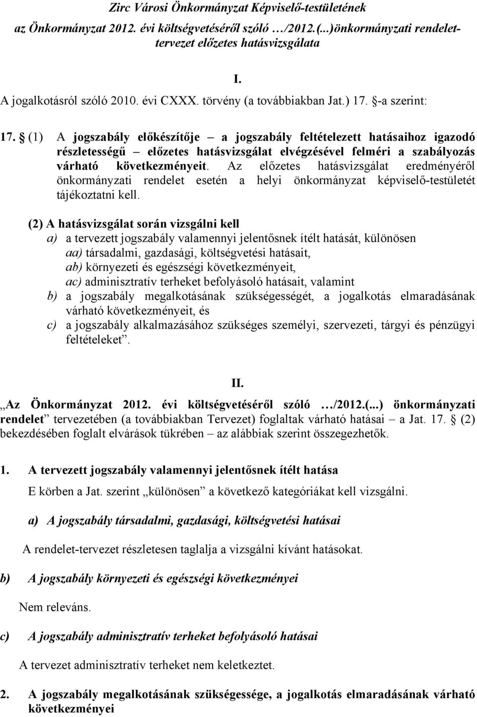 -a szerint: I. 17. (1) A jogszabály előkészítője a jogszabály feltételezett hatásaihoz igazodó részletességű előzetes hatásvizsgálat elvégzésével felméri a szabályozás várható következményeit.