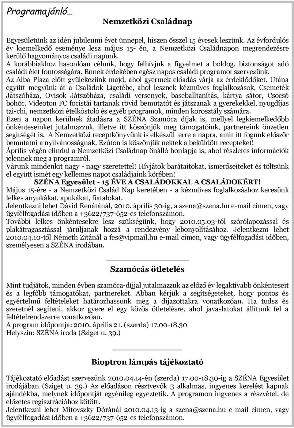 A korábbiakhoz hasonlóan célunk, hogy felhívjuk a figyelmet a boldog, biztonságot adó családi élet fontosságára. Ennek érdekében egész napos családi programot szervezünk.