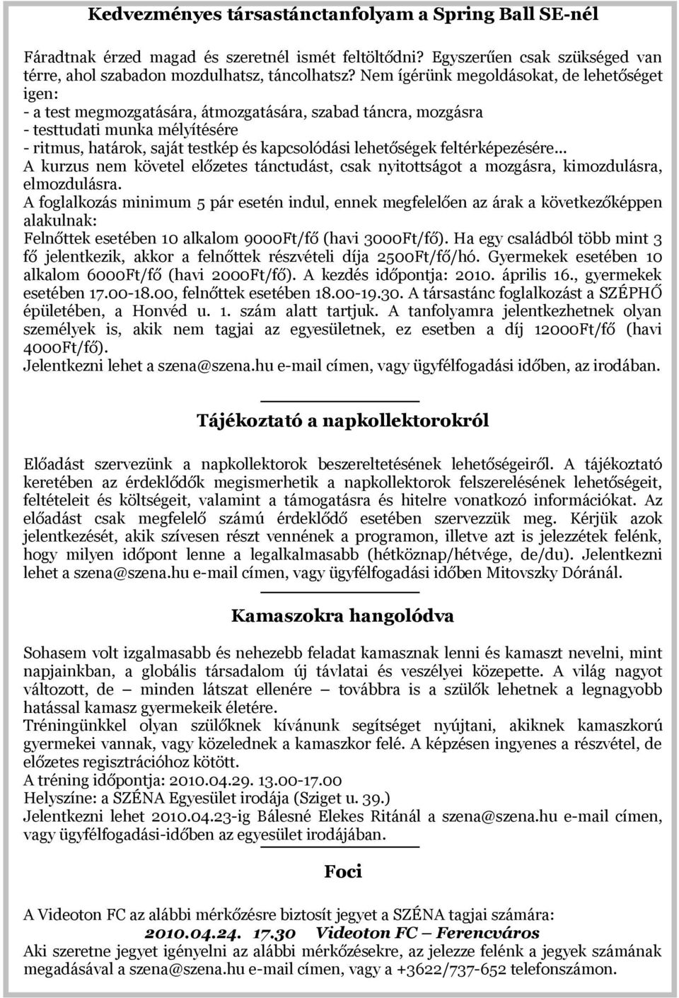 lehetőségek feltérképezésére... A kurzus nem követel előzetes tánctudást, csak nyitottságot a mozgásra, kimozdulásra, elmozdulásra.