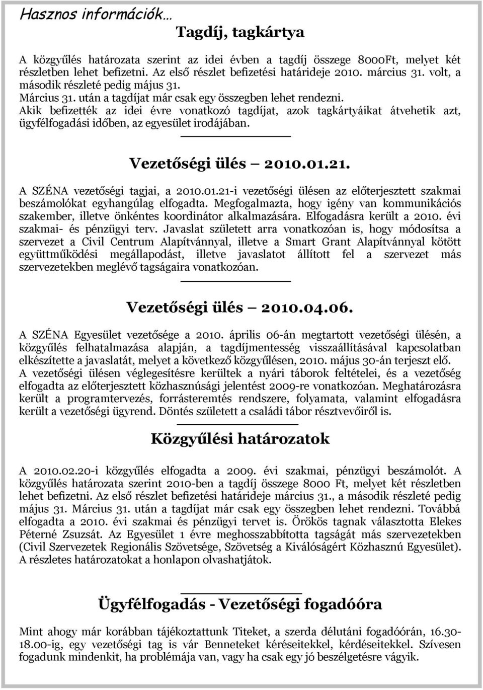 Akik befizették az idei évre vonatkozó tagdíjat, azok tagkártyáikat átvehetik azt, ügyfélfogadási időben, az egyesület irodájában. Vezetőségi ülés 2010