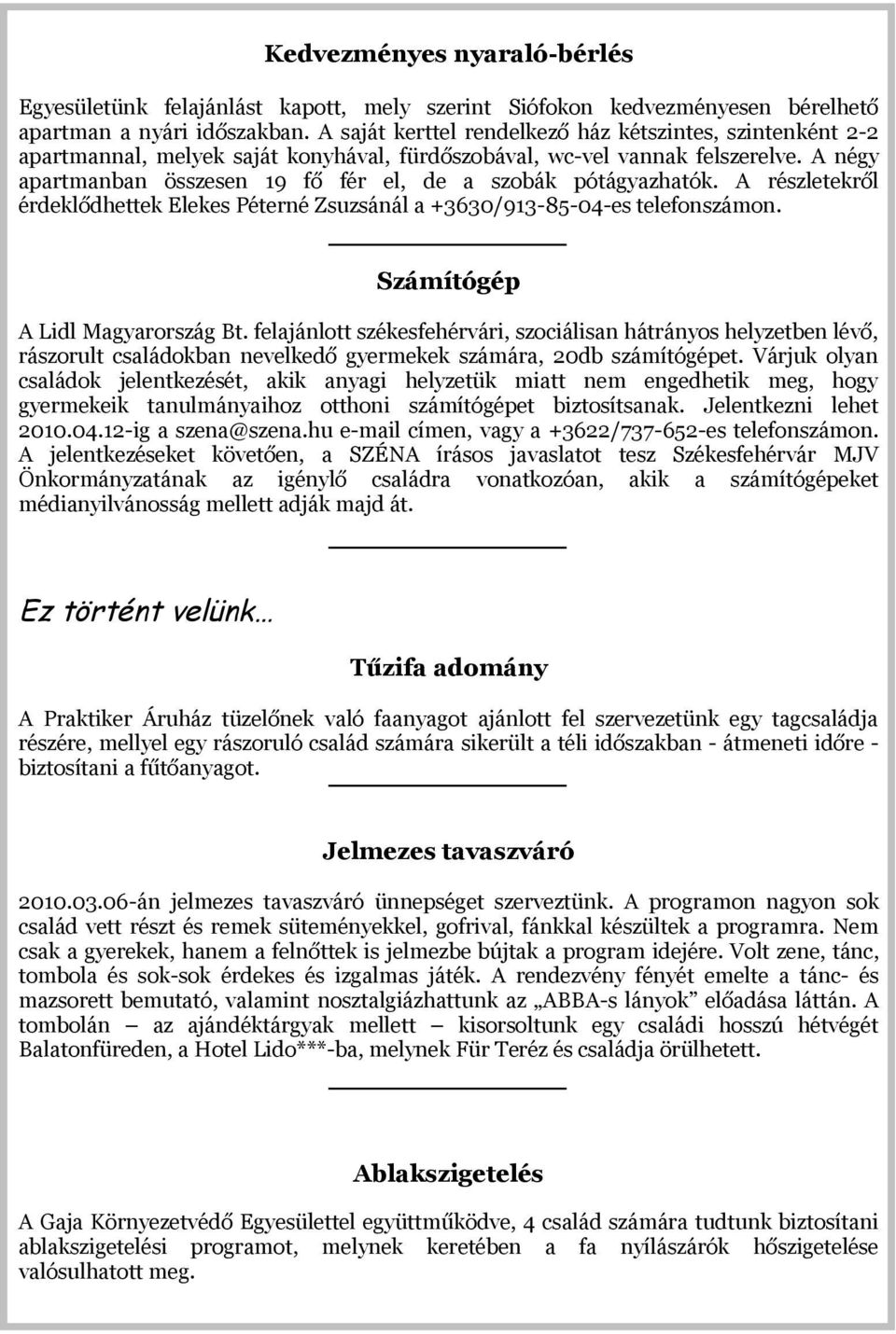 A négy apartmanban összesen 19 fő fér el, de a szobák pótágyazhatók. A részletekről érdeklődhettek Elekes Péterné Zsuzsánál a +3630/913-85-04-es telefonszámon. Számítógép A Lidl Magyarország Bt.