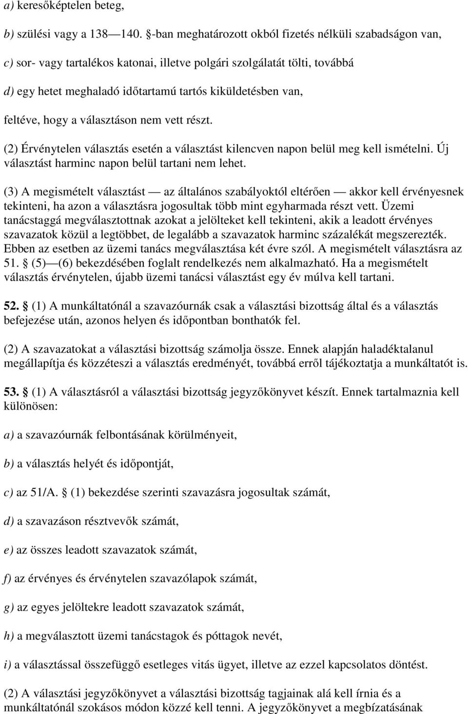 feltéve, hogy a választáson nem vett részt. (2) Érvénytelen választás esetén a választást kilencven napon belül meg kell ismételni. Új választást harminc napon belül tartani nem lehet.