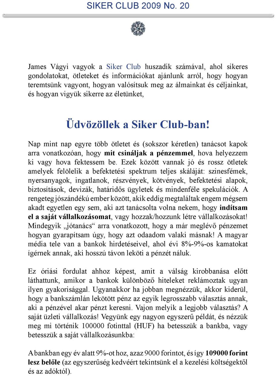 Nap mint nap egyre több ötletet és (sokszor kéretlen) tanácsot kapok arra vonatkozóan, hogy mit csináljak a pénzemmel, hova helyezzem ki vagy hova fektessem be.