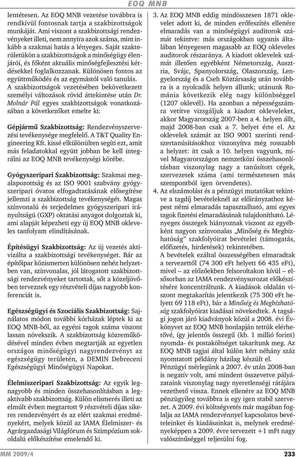 Saját szakterületükön a szakbizottságok a minõségügy élenjárói, és fõként aktuális minõségfejlesztési kérdésekkel foglalkozzanak. Különösen fontos az együttmûködés és az egymástól való tanulás.