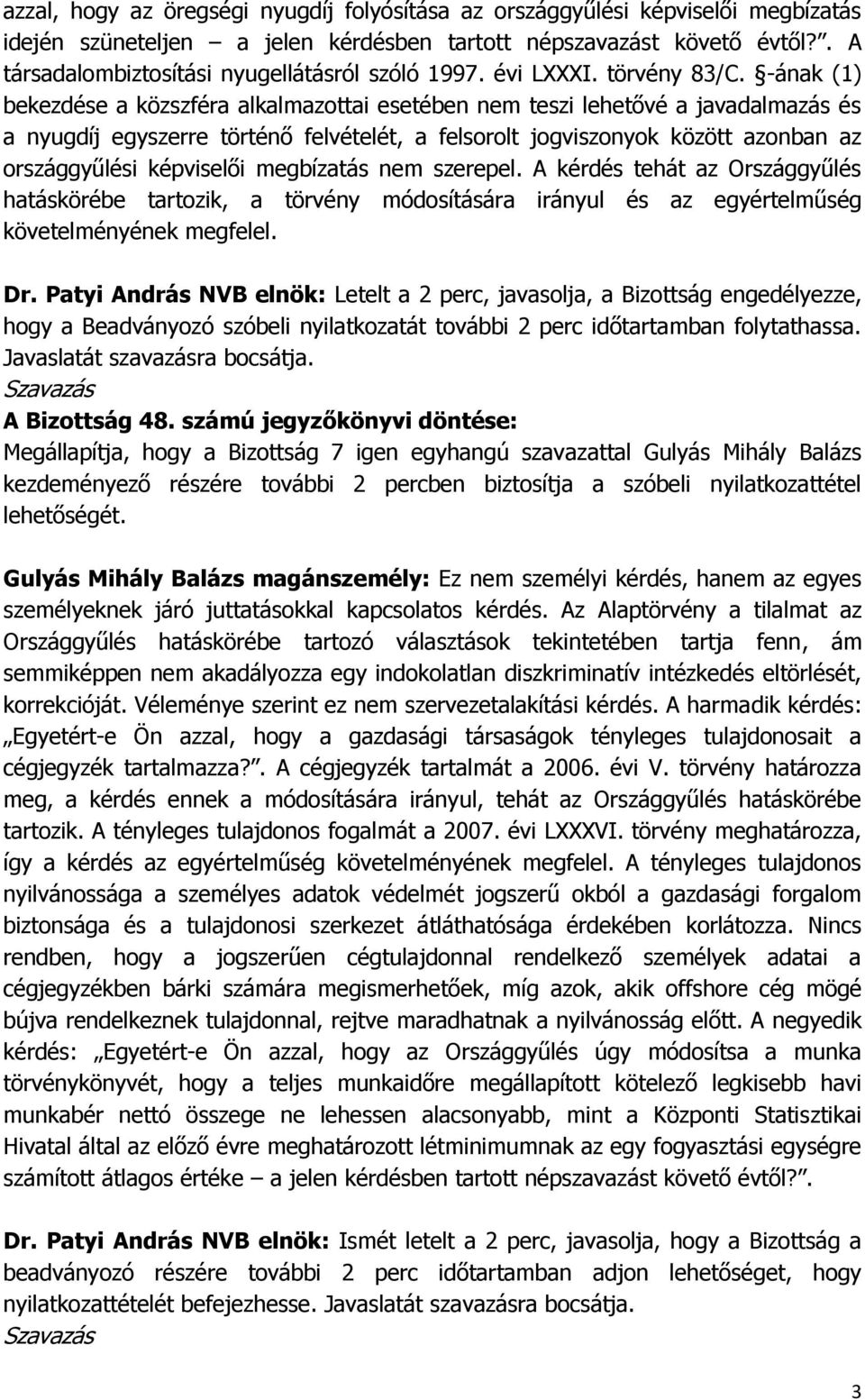 -ának (1) bekezdése a közszféra alkalmazottai esetében nem teszi lehetővé a javadalmazás és a nyugdíj egyszerre történő felvételét, a felsorolt jogviszonyok között azonban az országgyűlési képviselői