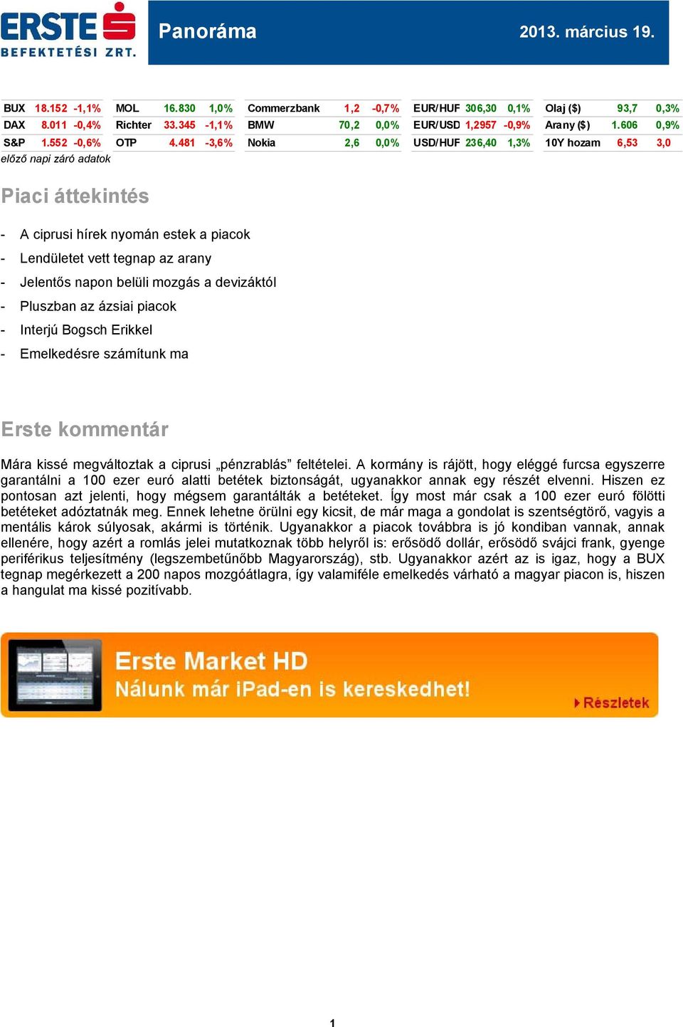 481-3,6% Nokia 2,6 0,0% USD/HUF 236,40 1,3% 10Y hozam 6,53 3,0 előző napi záró adatok Piaci áttekintés - A ciprusi hírek nyomán estek a piacok - Lendületet vett tegnap az arany - Jelentős napon