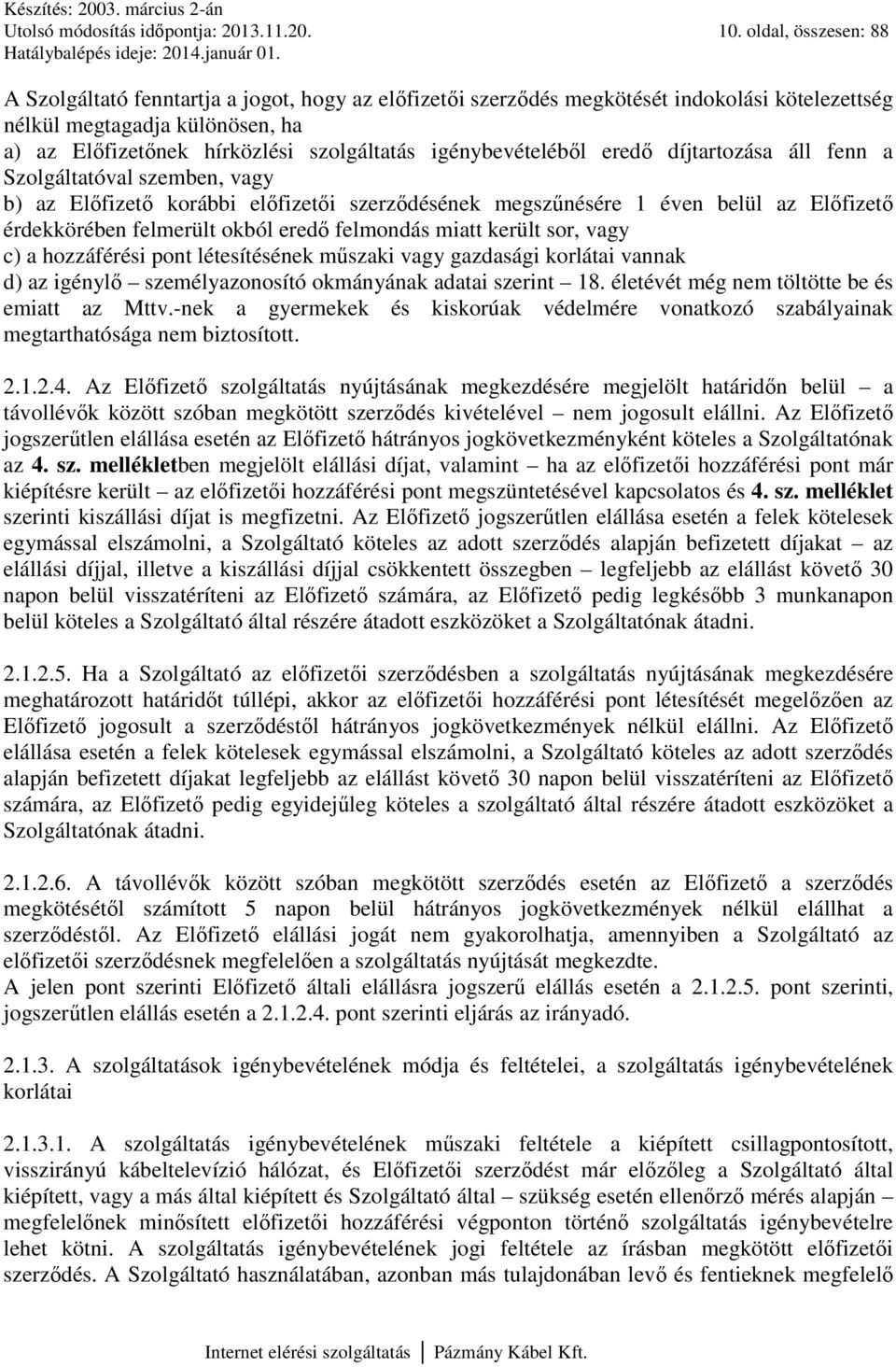 igénybevételéből eredő díjtartozása áll fenn a Szolgáltatóval szemben, vagy b) az Előfizető korábbi előfizetői szerződésének megszűnésére 1 éven belül az Előfizető érdekkörében felmerült okból eredő