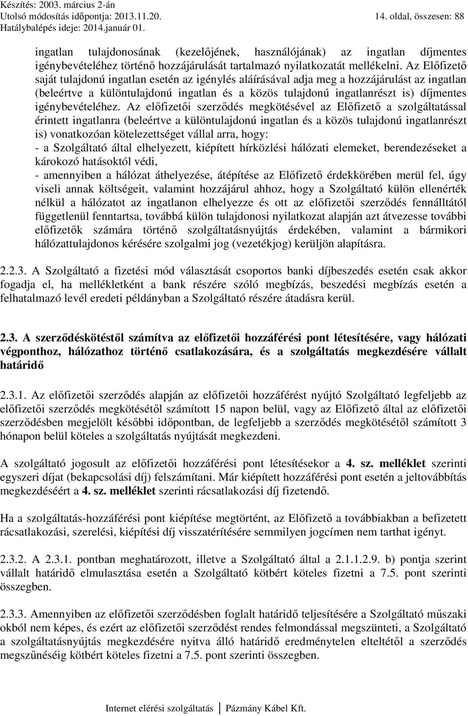 Az Előfizető saját tulajdonú ingatlan esetén az igénylés aláírásával adja meg a hozzájárulást az ingatlan (beleértve a különtulajdonú ingatlan és a közös tulajdonú ingatlanrészt is) díjmentes