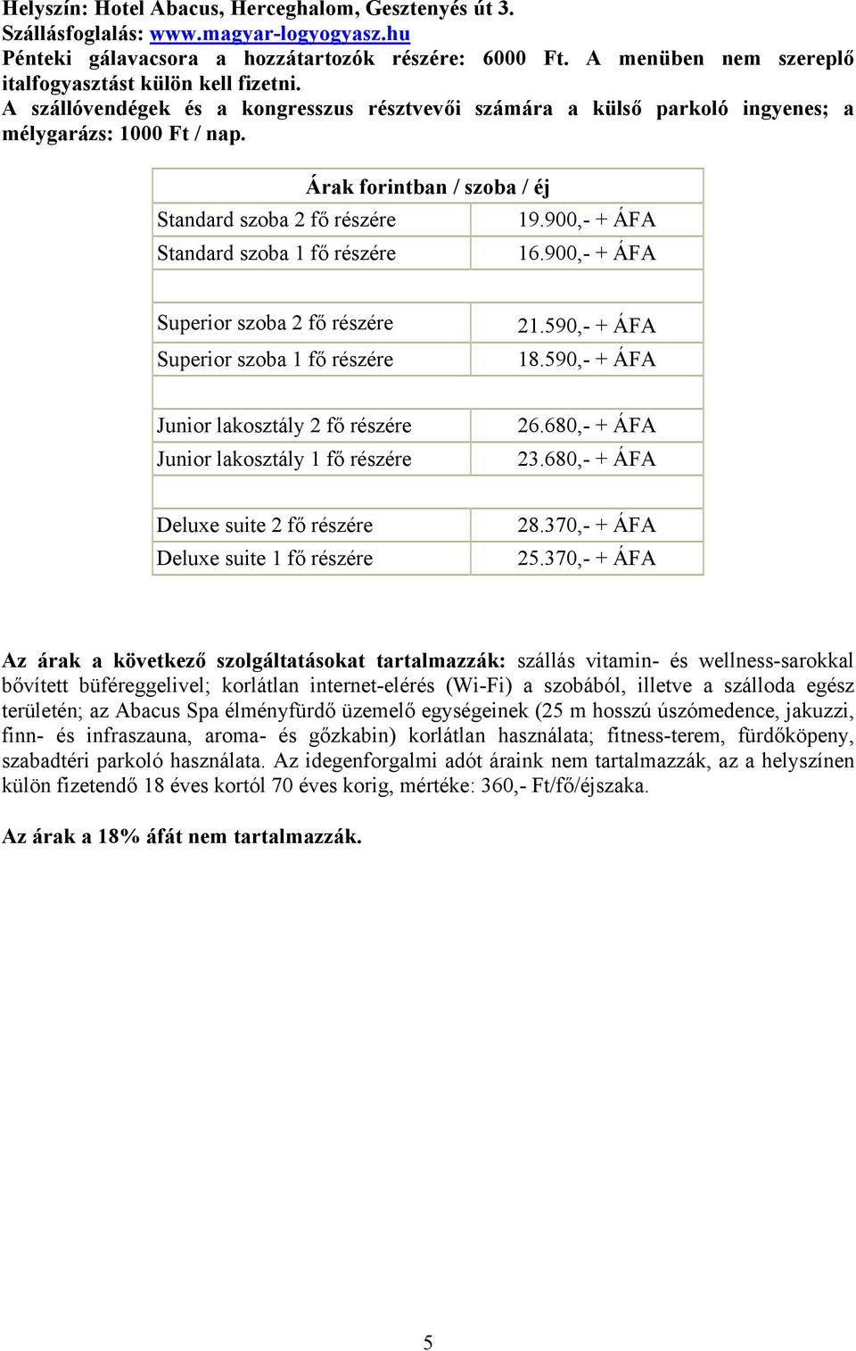 Standard szoba 2 fő részére Standard szoba 1 fő részére Árak forintban / szoba / éj 19.900,- + ÁFA 16.900,- + ÁFA Superior szoba 2 fő részére Superior szoba 1 fő részére 21.590,- + ÁFA 18.