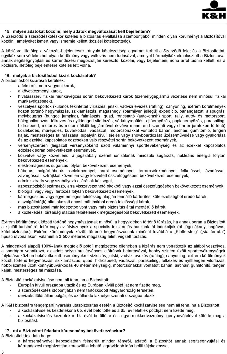 A közlésre, illetőleg a változás-bejelentésre irányuló kötelezettség egyaránt terheli a Szerződő felet és a Biztosítottat, egyikük sem védekezhet olyan körülmény vagy változás nem tudásával, amelyet