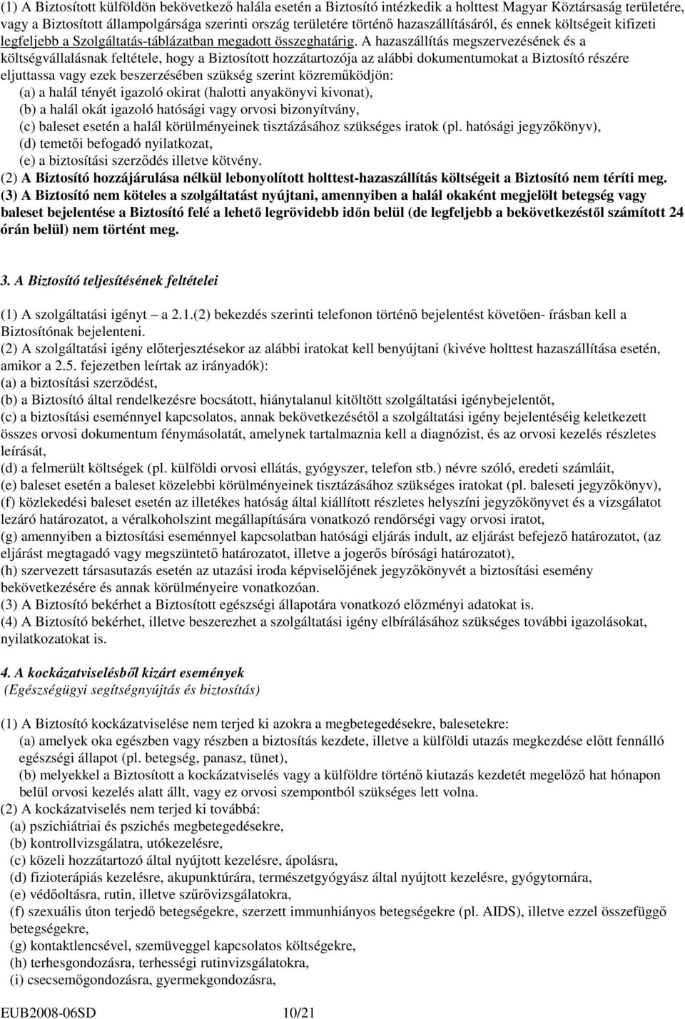 A hazaszállítás megszervezésének és a költségvállalásnak feltétele, hogy a Biztosított hozzátartozója az alábbi dokumentumokat a Biztosító részére eljuttassa vagy ezek beszerzésében szükség szerint